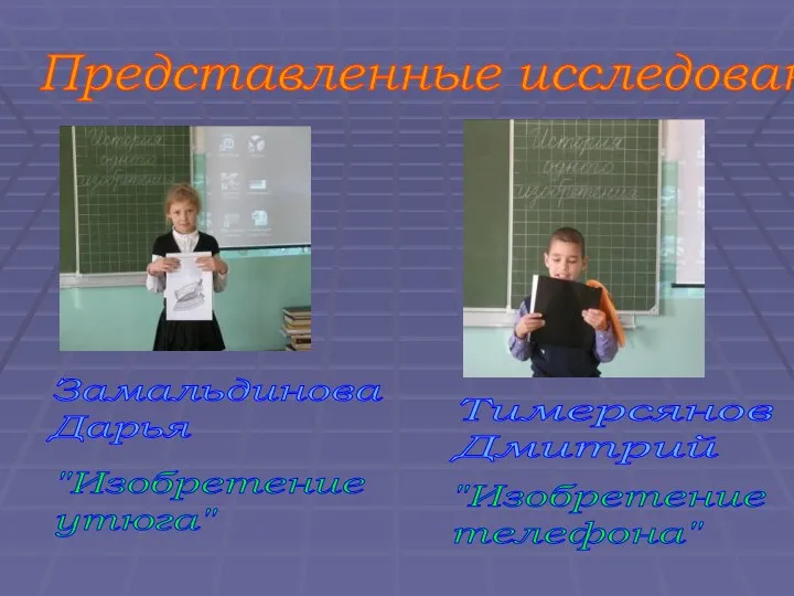 Представленные исследования Замальдинова Дарья "Изобретение утюга" Тимерсянов Дмитрий "Изобретение телефона"