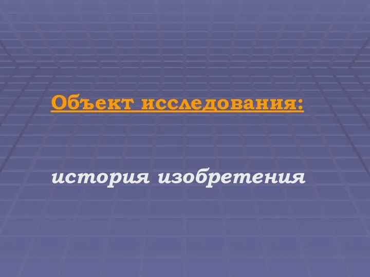 Объект исследования: история изобретения