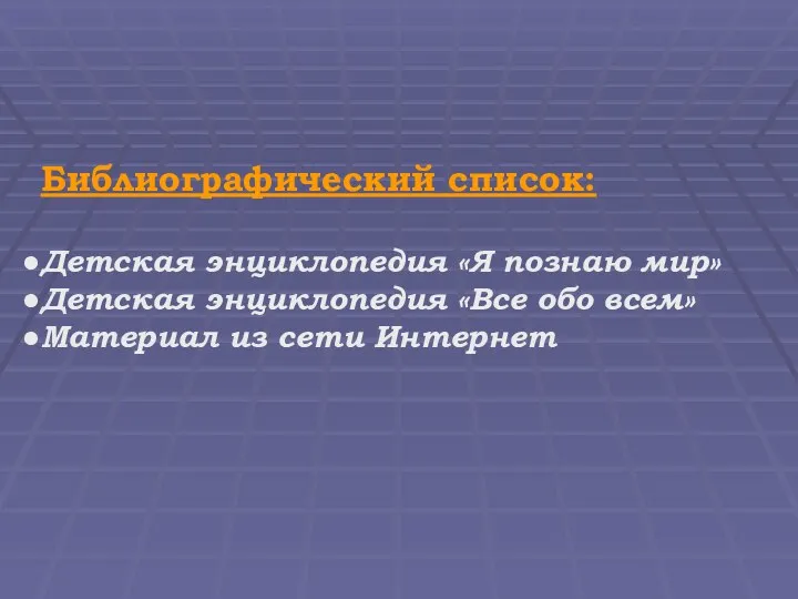 Библиографический список: Детская энциклопедия «Я познаю мир» Детская энциклопедия «Все обо всем» Материал из сети Интернет