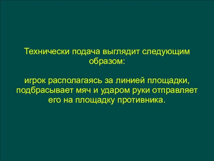 Технически подача выглядит следующим образом: игрок располагаясь за линией площадки,