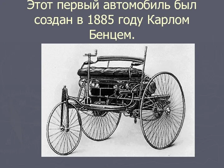 Этот первый автомобиль был создан в 1885 году Карлом Бенцем.