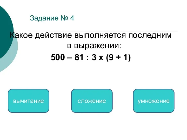 Задание № 4 Какое действие выполняется последним в выражении: 500 – 81 :