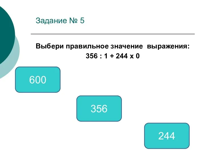 Задание № 5 Выбери правильное значение выражения: 356 : 1 + 244 х