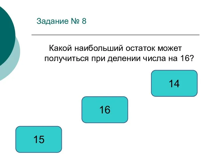 Задание № 8 Какой наибольший остаток может получиться при делении числа на 16? 15 16 14