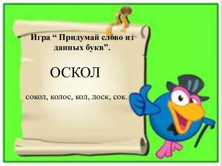 Игра “ Придумай слово из данных букв”. ОСКОЛ сокол, колос, кол, лоск, сок.