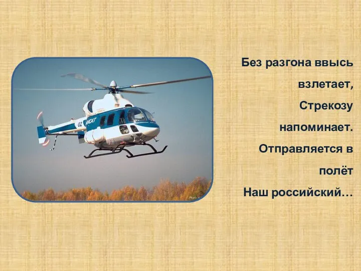 Без разгона ввысь взлетает, Стрекозу напоминает. Отправляется в полёт Наш российский…