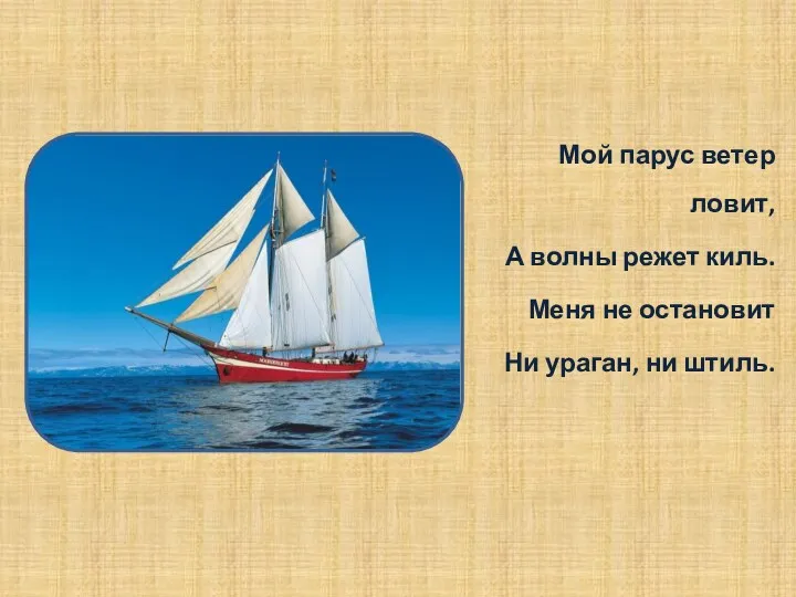 Мой парус ветер ловит, А волны режет киль. Меня не остановит Ни ураган, ни штиль.