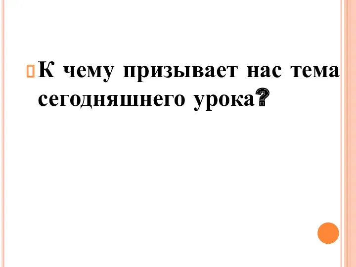 К чему призывает нас тема сегодняшнего урока?