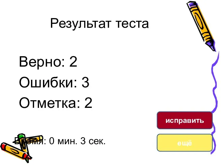 Результат теста Верно: 2 Ошибки: 3 Отметка: 2 Время: 0 мин. 3 сек. ещё исправить