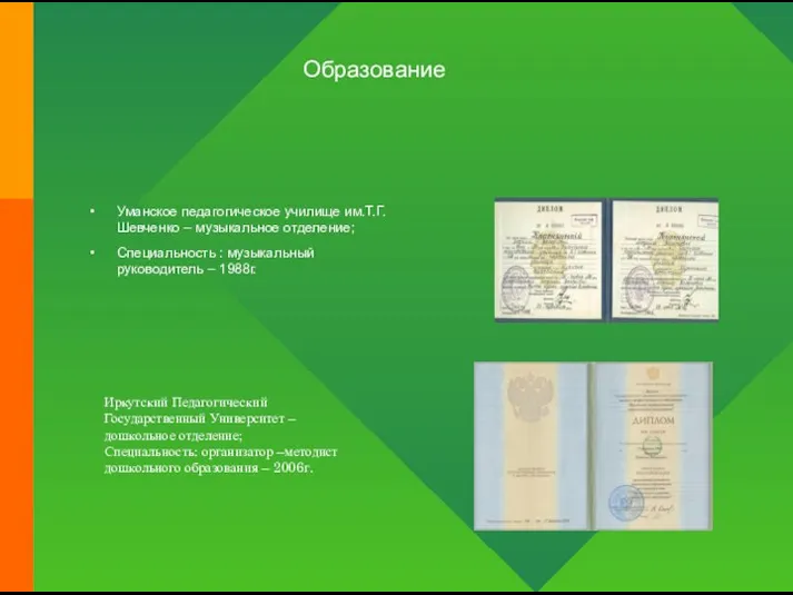 Образование Уманское педагогическое училище им.Т.Г.Шевченко – музыкальное отделение; Специальность : музыкальный руководитель –