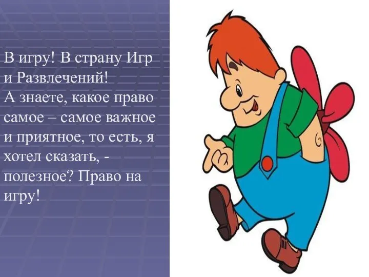 В игру! В страну Игр и Развлечений! А знаете, какое право самое –