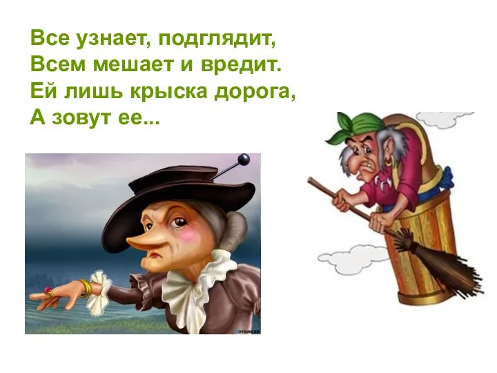 Все узнает, подглядит, Всем мешает и вредит. Ей лишь крыска дорога, А зовут ее...