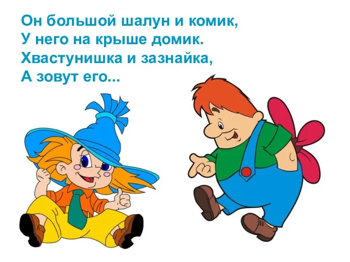 Он большой шалун и комик, У него на крыше домик. Хвастунишка и зазнайка, А зовут его...