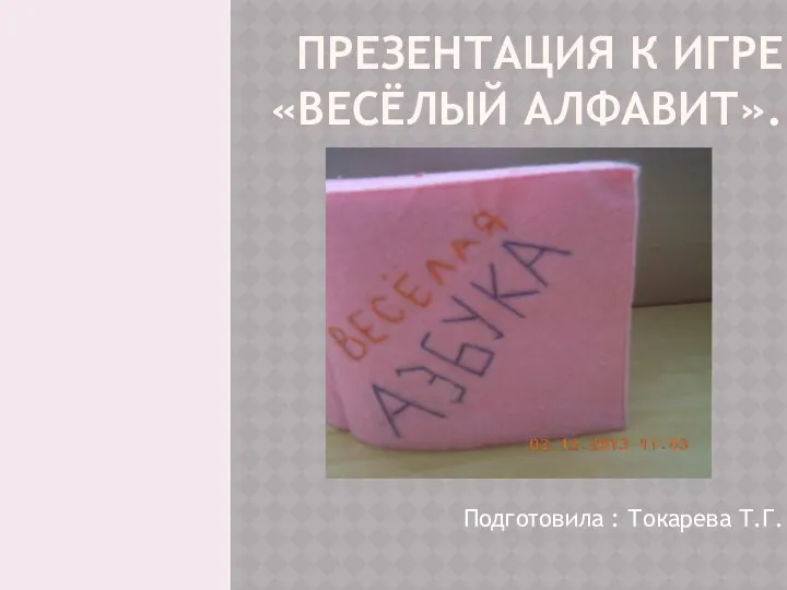 Презентация к игре «Весёлый алфавит». Подготовила : Токарева Т.Г.