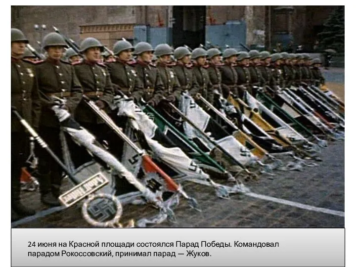 24 июня на Красной площади состоялся Парад Победы. Командовал парадом Рокоссовский, принимал парад — Жуков.