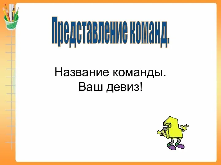 Название команды. Ваш девиз! Представление команд.