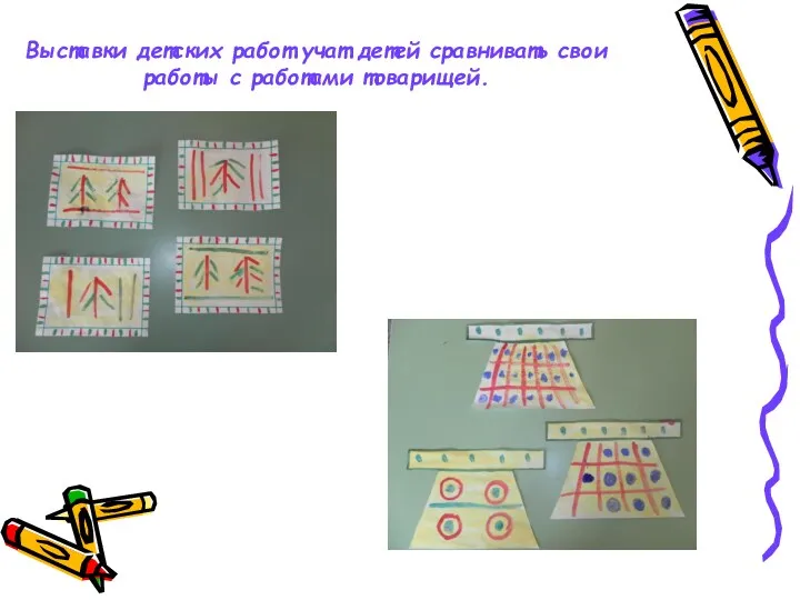 Выставки детских работ учат детей сравнивать свои работы с работами товарищей.