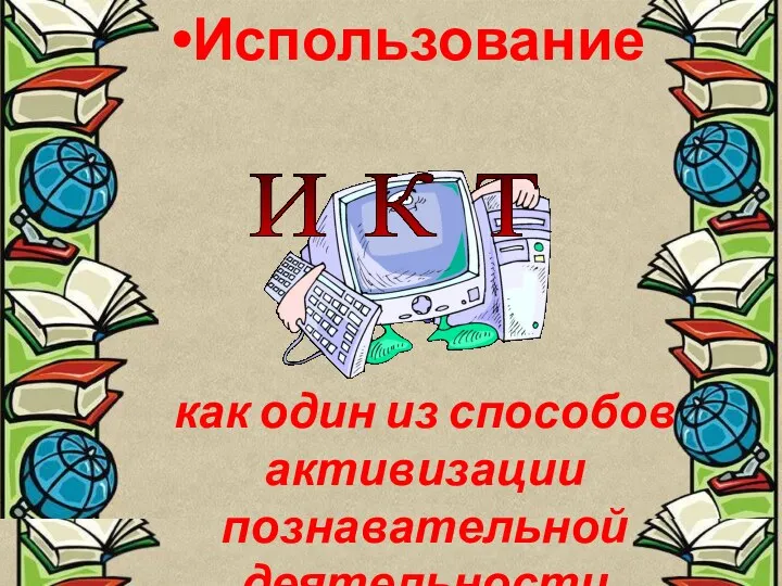 как один из способов активизации познавательной деятельности школьников И К Т Использование