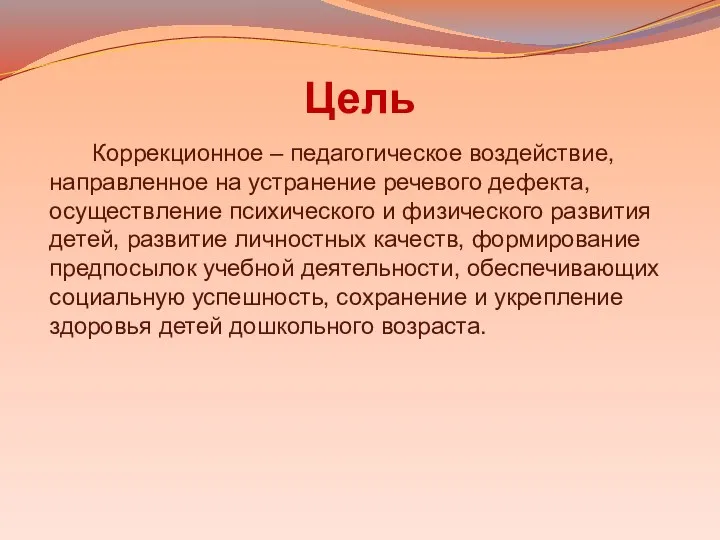 Цель Коррекционное – педагогическое воздействие, направленное на устранение речевого дефекта,