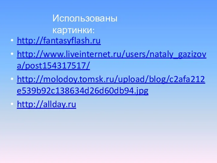 http://fantasyflash.ru http://www.liveinternet.ru/users/nataly_gazizova/post154317517/ http://molodoy.tomsk.ru/upload/blog/c2afa212e539b92c138634d26d60db94.jpg http://allday.ru Использованы картинки: