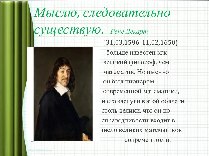 Мыслю, следовательно существую. Рене Декарт (31,03,1596-11,02,1650) больше известен как великий философ, чем математик.