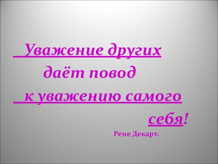 Уважение других даёт повод к уважению самого себя! Рене Декарт.