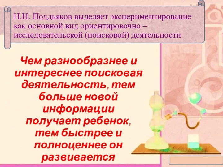 Н.Н. Поддьяков выделяет экспериментирование как основной вид ориентировочно – исследовательской (поисковой) деятельности Чем