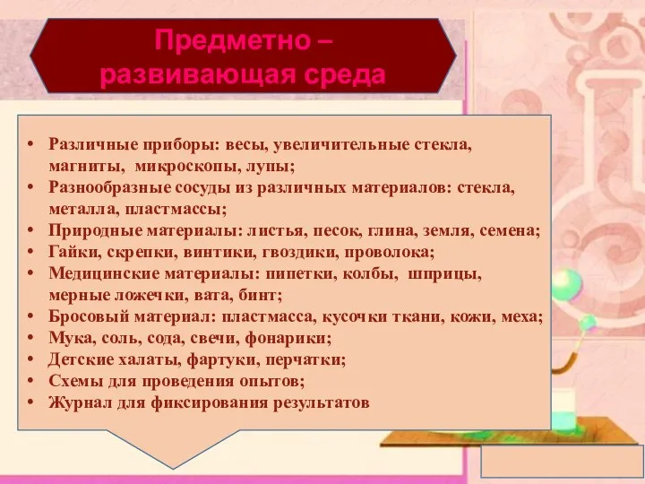 Предметно – развивающая среда Различные приборы: весы, увеличительные стекла, магниты, микроскопы, лупы; Разнообразные