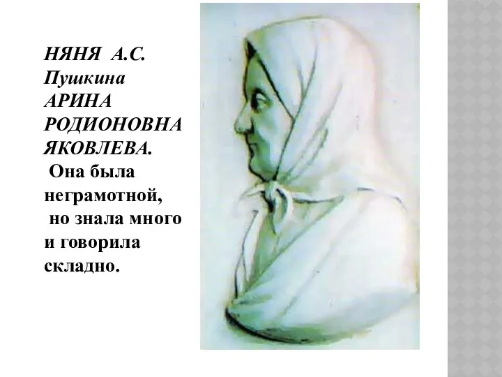НЯНЯ А.С.Пушкина АРИНА РОДИОНОВНА ЯКОВЛЕВА. Она была неграмотной, но знала много и говорила складно.