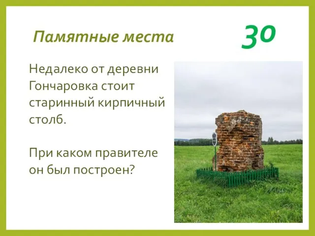 Памятные места 30 Недалеко от деревни Гончаровка стоит старинный кирпичный столб. При каком