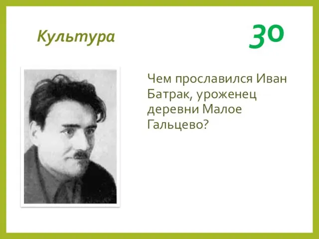 Культура 30 Чем прославился Иван Батрак, уроженец деревни Малое Гальцево?