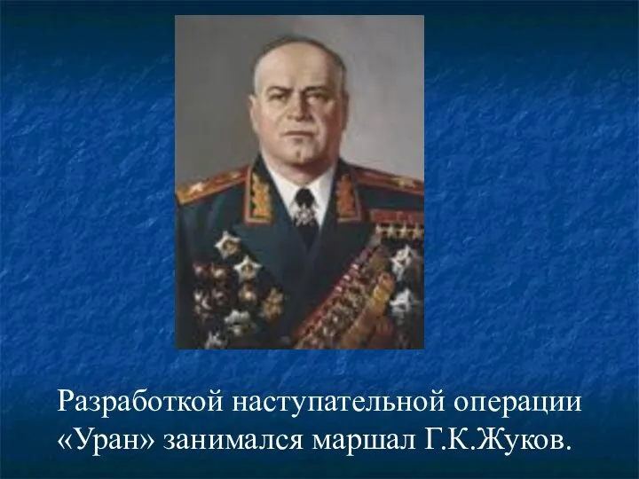 Разработкой наступательной операции «Уран» занимался маршал Г.К.Жуков.