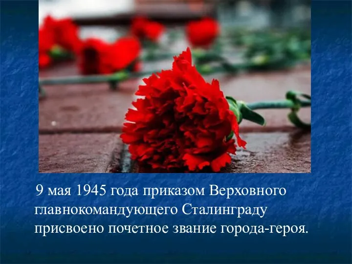9 мая 1945 года приказом Верховного главнокомандующего Сталинграду присвоено почетное звание города-героя.