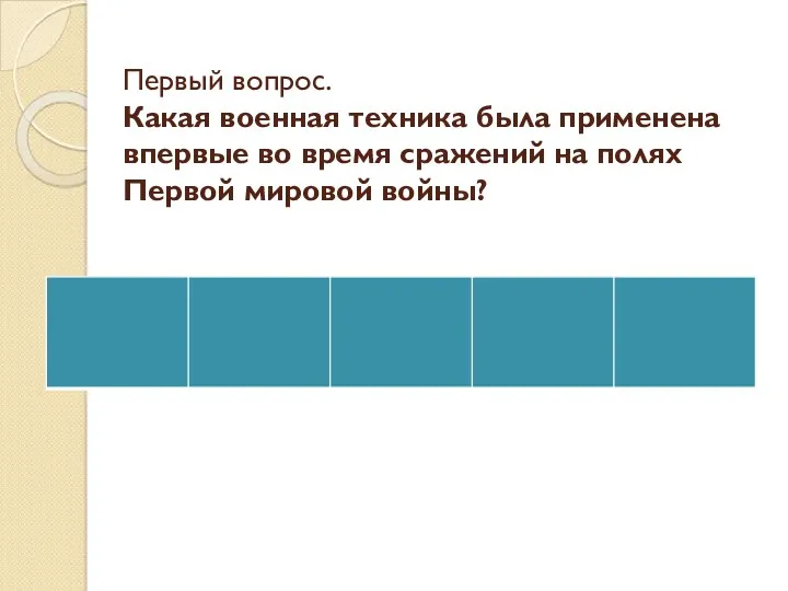 Первый вопрос. Какая военная техника была применена впервые во время сражений на полях Первой мировой войны?