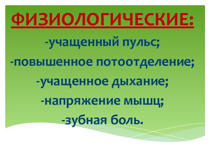 ФИЗИОЛОГИЧЕСКИЕ: -учащенный пульс; -повышенное потоотделение; -учащенное дыхание; -напряжение мышц; -зубная боль.