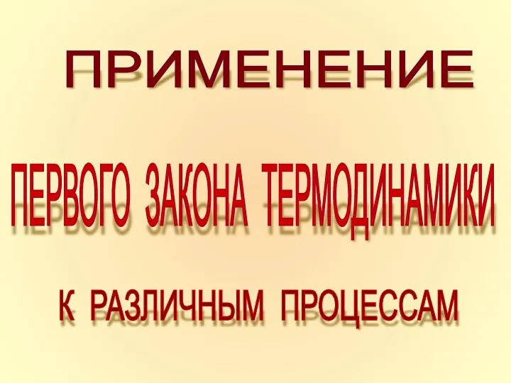 ПРИМЕНЕНИЕ ПЕРВОГО ЗАКОНА ТЕРМОДИНАМИКИ К РАЗЛИЧНЫМ ПРОЦЕССАМ