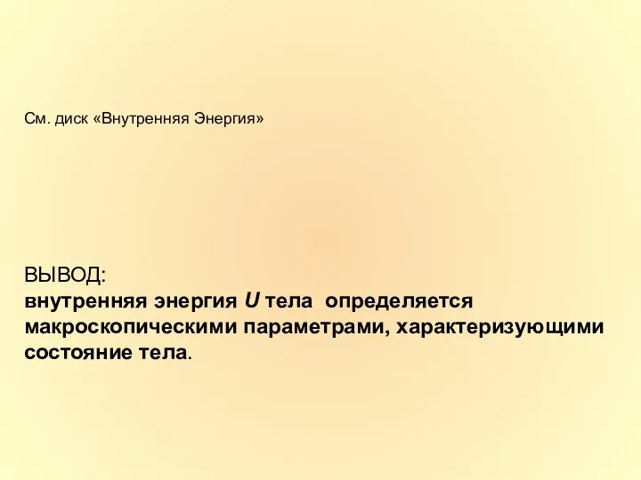 См. диск «Внутренняя Энергия» ВЫВОД: внутренняя энергия U тела определяется макроскопическими параметрами, характеризующими состояние тела.