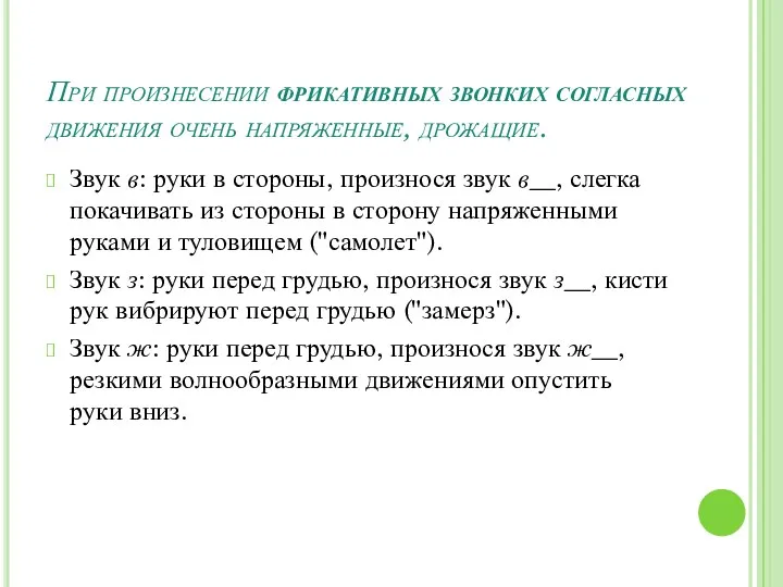 При произнесении фрикативных звонких согласных движения очень напряженные, дрожащие. Звук