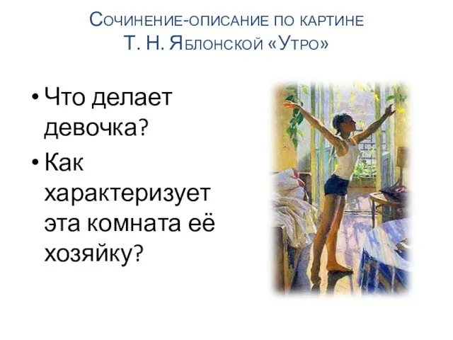 Что делает девочка? Как характеризует эта комната её хозяйку? Сочинение-описание по картине Т. Н. Яблонской «Утро»