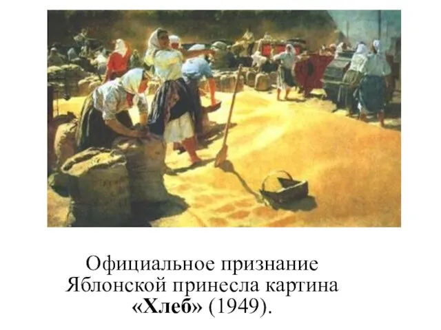 Официальное признание Яблонской принесла картина «Хлеб» (1949).