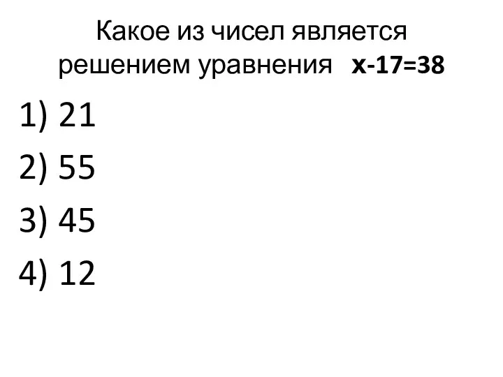 Какое из чисел является решением уравнения х-17=38 21 55 45 12