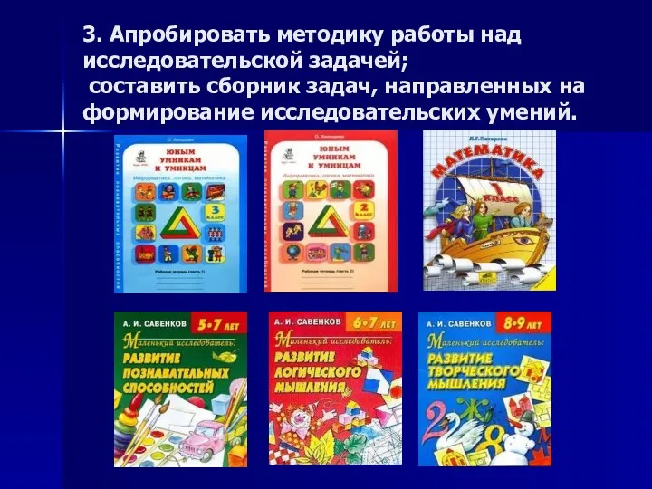 3. Апробировать методику работы над исследовательской задачей; составить сборник задач, направленных на формирование исследовательских умений.