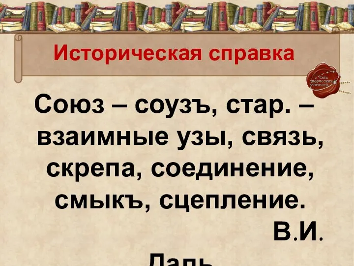 Историческая справка Союз – соузъ, стар. – взаимные узы, связь, скрепа, соединение, смыкъ, сцепление. В.И.Даль