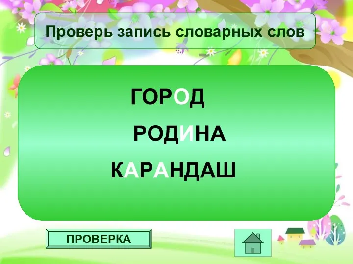 ПРОВЕРКА Проверь запись словарных слов ГОРОД РОДИНА КАРАНДАШ