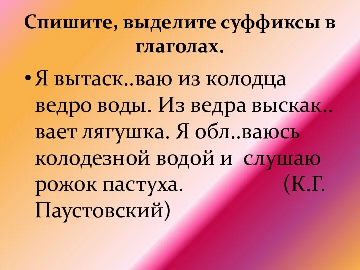 Спишите, выделите суффиксы в глаголах. Я вытаск..ваю из колодца ведро