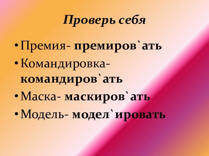 Проверь себя Премия- премиров`ать Командировка- командиров`ать Маска- маскиров`ать Модель- модел`ировать