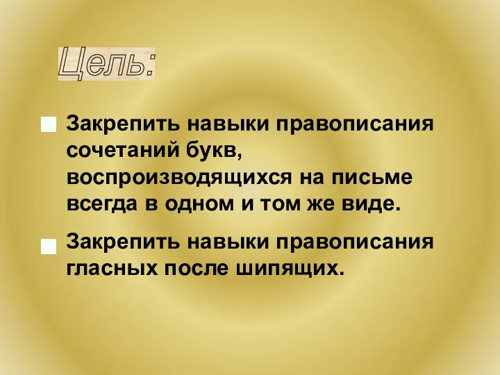 Закрепить навыки правописания сочетаний букв, воспроизводящихся на письме всегда в