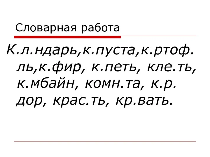 Словарная работа К.л.ндарь,к.пуста,к.ртоф.ль,к.фир, к.петь, кле.ть, к.мбайн, комн.та, к.р.дор, крас.ть, кр.вать.