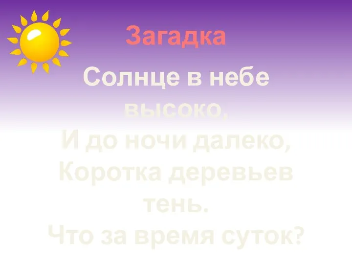 Солнце в небе высоко, И до ночи далеко, Коротка деревьев тень. Что за время суток? Загадка