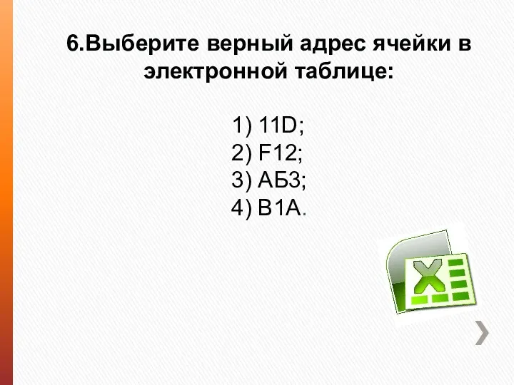 6.Выберите верный адрес ячейки в электронной таблице: 1) 11D; 2) F12; 3) АБ3; 4) В1А.